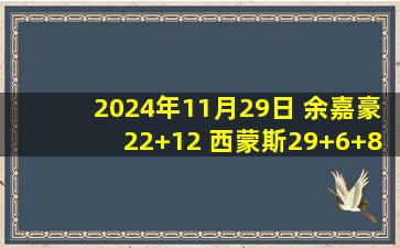 2024年11月29日 余嘉豪22+12 西蒙斯29+6+8 吴前17+6+7 浙江20分逆转山西